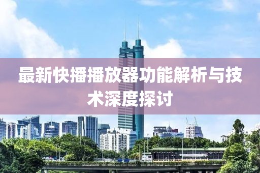 最新快播播放器功能解析与技术深度探讨