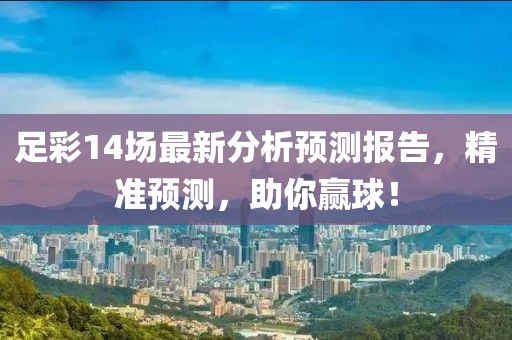 足彩14场最新分析预测报告，精准预测，助你赢球！