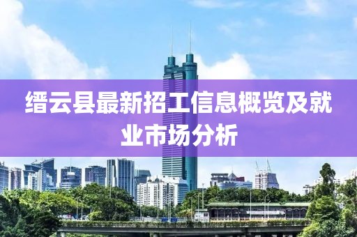 缙云县最新招工信息概览及就业市场分析