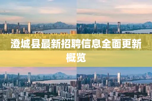 澄城县最新招聘信息全面更新概览