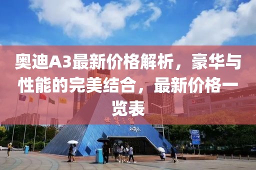 奥迪A3最新价格解析，豪华与性能的完美结合，最新价格一览表