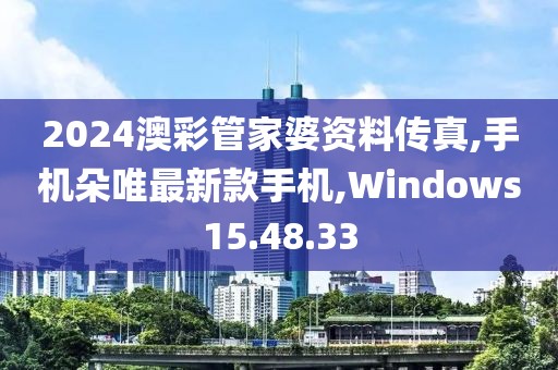2024澳彩管家婆资料传真,手机朵唯最新款手机,Windows15.48.33