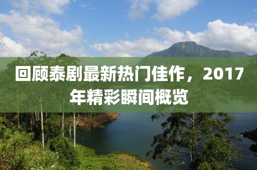 回顾泰剧最新热门佳作，2017年精彩瞬间概览