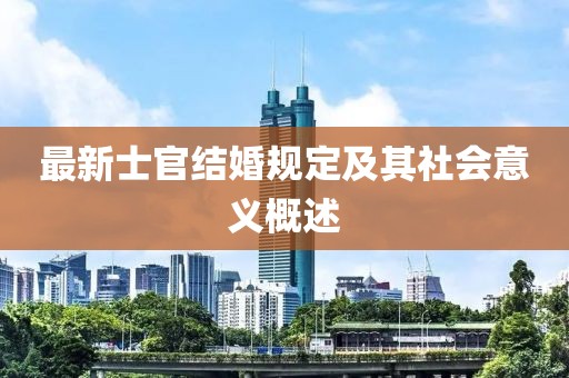 最新士官结婚规定及其社会意义概述