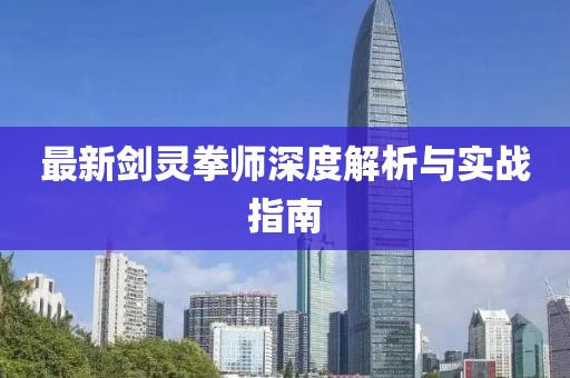 最新剑灵拳师深度解析与实战指南