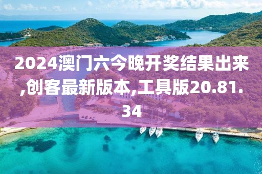 2024澳门六今晚开奖结果出来,创客最新版本,工具版20.81.34