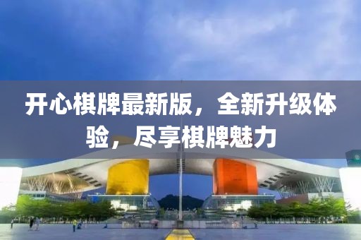 开心棋牌最新版，全新升级体验，尽享棋牌魅力