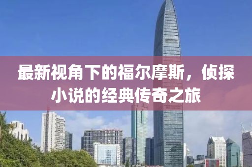 最新视角下的福尔摩斯，侦探小说的经典传奇之旅