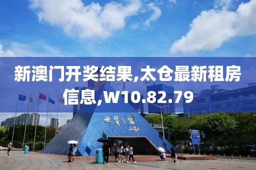 新澳门开奖结果,太仓最新租房信息,W10.82.79