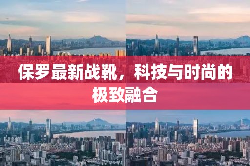 保罗最新战靴，科技与时尚的极致融合