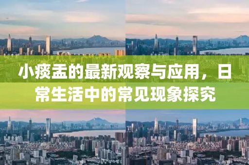 小痰盂的最新观察与应用，日常生活中的常见现象探究