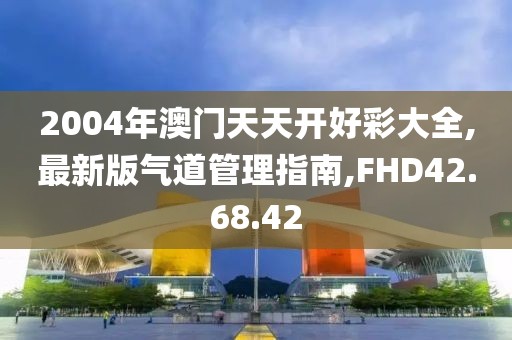 2004年澳门天天开好彩大全,最新版气道管理指南,FHD42.68.42
