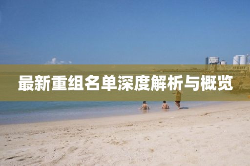 最新重组名单深度解析与概览