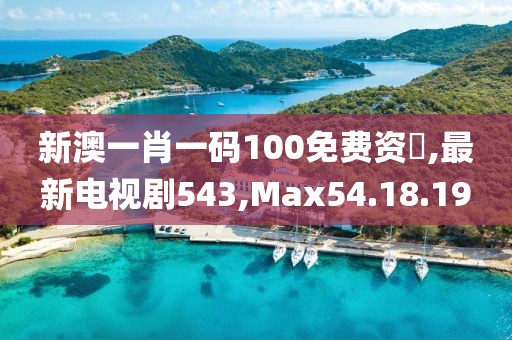 新澳一肖一码100免费资枓,最新电视剧543,Max54.18.19