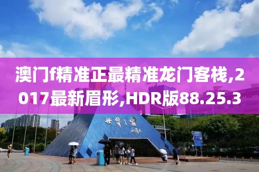 澳门f精准正最精准龙门客栈,2017最新眉形,HDR版88.25.3