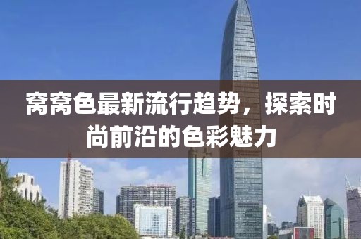 窝窝色最新流行趋势，探索时尚前沿的色彩魅力