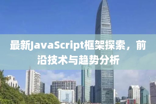 最新JavaScript框架探索，前沿技术与趋势分析