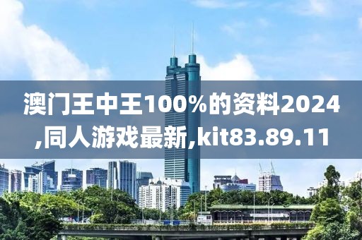 澳门王中王100%的资料2024,同人游戏最新,kit83.89.11