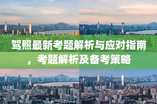 驾照最新考题解析与应对指南，考题解析及备考策略