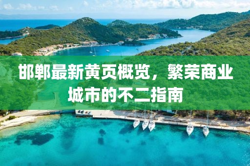 邯郸最新黄页概览，繁荣商业城市的不二指南