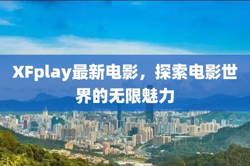 XFplay最新电影，探索电影世界的无限魅力