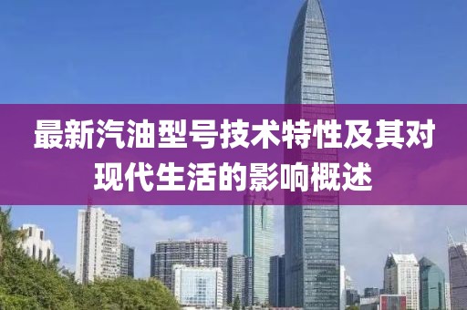 最新汽油型号技术特性及其对现代生活的影响概述