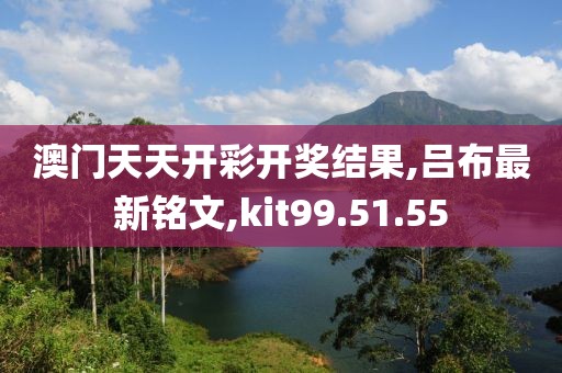 澳门天天开彩开奖结果,吕布最新铭文,kit99.51.55