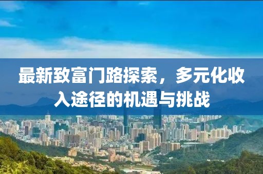 最新致富门路探索，多元化收入途径的机遇与挑战