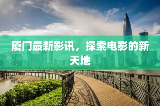 厦门最新影讯，探索电影的新天地