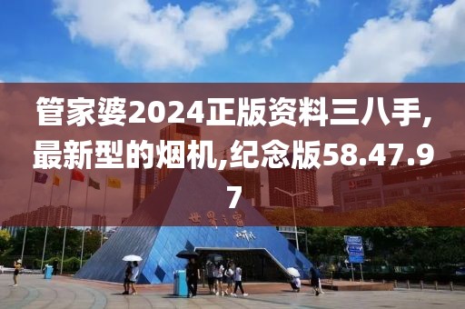 管家婆2024正版资料三八手,最新型的烟机,纪念版58.47.97