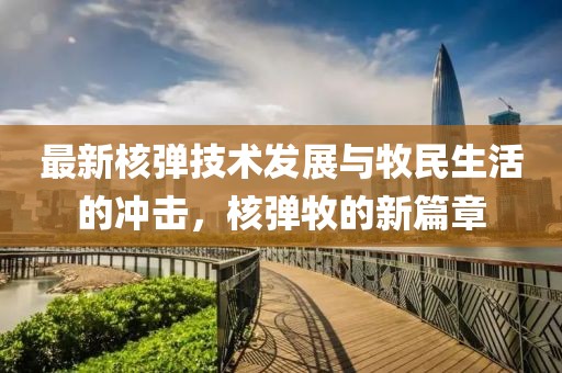 最新核弹技术发展与牧民生活的冲击，核弹牧的新篇章