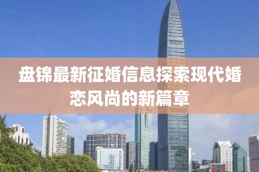 盘锦最新征婚信息探索现代婚恋风尚的新篇章