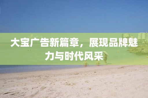 大宝广告新篇章，展现品牌魅力与时代风采