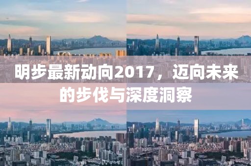 明步最新动向2017，迈向未来的步伐与深度洞察