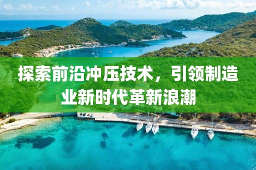探索前沿冲压技术，引领制造业新时代革新浪潮
