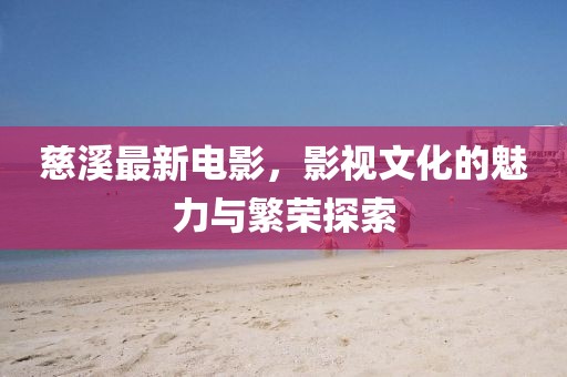 慈溪最新电影，影视文化的魅力与繁荣探索